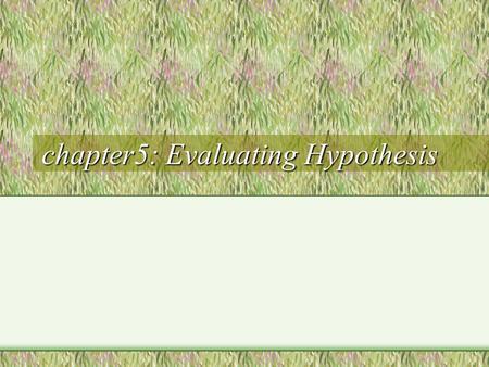 Chapter5: Evaluating Hypothesis. 개요 개요 Evaluating the accuracy of hypotheses is fundamental to ML. - to decide whether to use this hypothesis - integral.