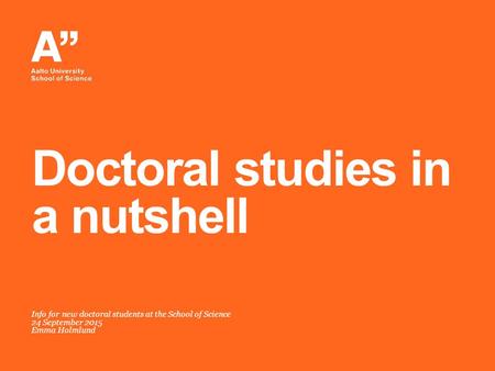 Info for new doctoral students at the School of Science 24 September 2015 Emma Holmlund Doctoral studies in a nutshell.