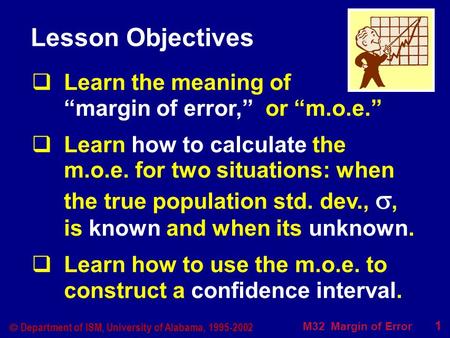 M32 Margin of Error 1  Department of ISM, University of Alabama, 1995-2002 Lesson Objectives  Learn the meaning of “margin of error,” or “m.o.e.”  Learn.