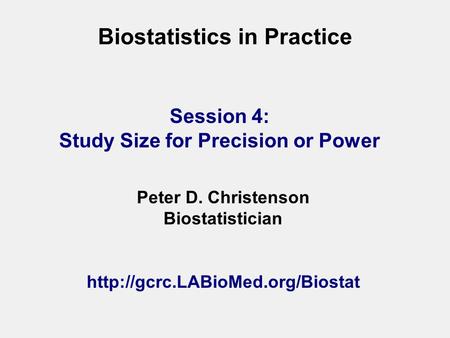 Biostatistics in Practice Peter D. Christenson Biostatistician  Session 4: Study Size for Precision or Power.