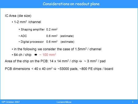 1 10 th October 2007Luciano Musa Considerations on readout plane IC Area (die size) 1-2 mm 2 /channel Shaping amplifier 0.2 mm 2 ADC0.6 mm 2 (estimate)