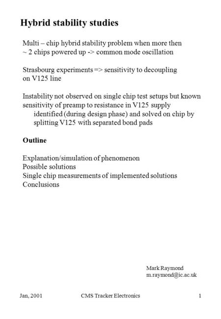 Jan, 2001CMS Tracker Electronics1 Hybrid stability studies Multi – chip hybrid stability problem when more then ~ 2 chips powered up -> common mode oscillation.