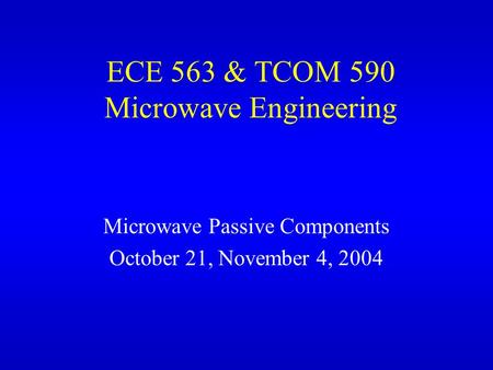 ECE 563 & TCOM 590 Microwave Engineering Microwave Passive Components October 21, November 4, 2004.