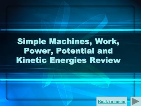 Back to menu Simple Machines, Work, Power, Potential and Kinetic Energies Review.