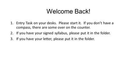 Welcome Back! 1.Entry Task on your desks. Please start it. If you don’t have a compass, there are some over on the counter. 2.If you have your signed syllabus,