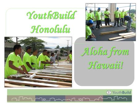 YouthBuild Honolulu Aloha from Hawaii!. Administrative Structure City & County of Honolulu Department of Community Services WorkHawaii Division YouthBuild.