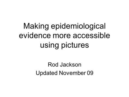 Making epidemiological evidence more accessible using pictures Rod Jackson Updated November 09.