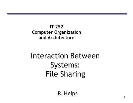 1 IT 252 Computer Organization and Architecture Interaction Between Systems: File Sharing R. Helps.