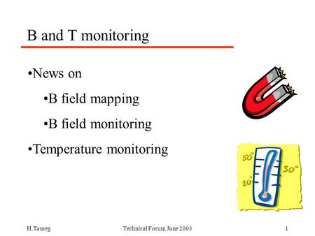 H.TauregTechnical Forum June 20031 B and T monitoring News on B field mapping B field monitoring Temperature monitoring.