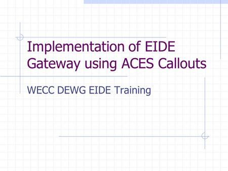 Implementation of EIDE Gateway using ACES Callouts WECC DEWG EIDE Training.