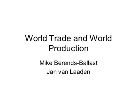 World Trade and World Production Mike Berends-Ballast Jan van Laaden.