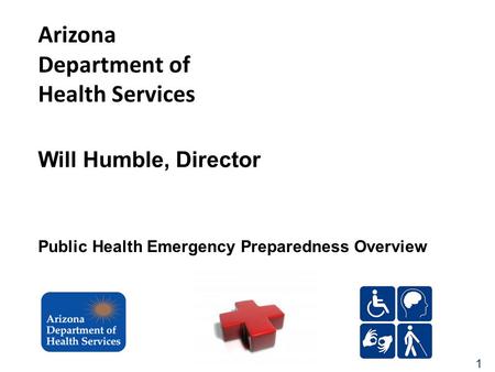 1 Arizona Department of Health Services Will Humble, Director Public Health Emergency Preparedness Overview.