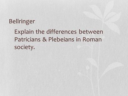 Bellringer Explain the differences between Patricians & Plebeians in Roman society.