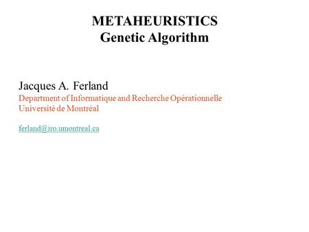 METAHEURISTICS Genetic Algorithm Jacques A. Ferland Department of Informatique and Recherche Opérationnelle Université de Montréal