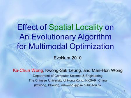 1 Effect of Spatial Locality on An Evolutionary Algorithm for Multimodal Optimization EvoNum 2010 Ka-Chun Wong, Kwong-Sak Leung, and Man-Hon Wong Department.