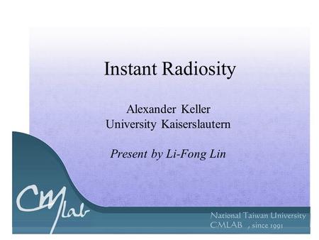 Instant Radiosity Alexander Keller University Kaiserslautern Present by Li-Fong Lin.