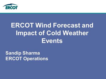 ERCOT Wind Forecast and Impact of Cold Weather Events Sandip Sharma ERCOT Operations.