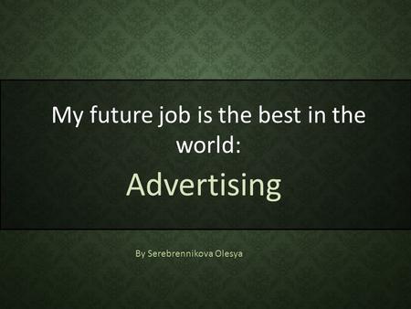 My future job is the best in the world: Advertising By Serebrennikova Olesya.