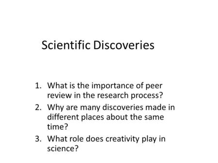 Scientific Discoveries 1.What is the importance of peer review in the research process? 2.Why are many discoveries made in different places about the same.