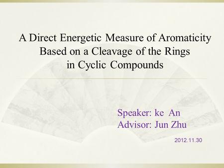 Speaker: ke An Advisor: Jun Zhu 2012.11.30 A Direct Energetic Measure of Aromaticity Based on a Cleavage of the Rings in Cyclic Compounds.