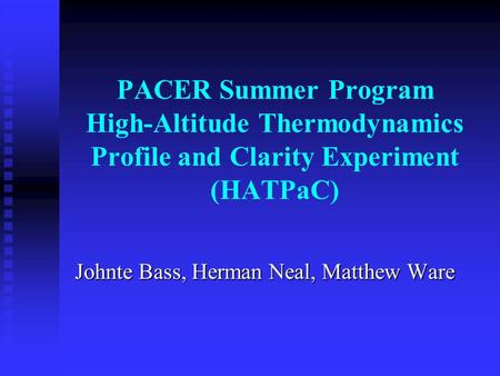 PACER Summer Program High-Altitude Thermodynamics Profile and Clarity Experiment (HATPaC) Johnte Bass, Herman Neal, Matthew Ware.