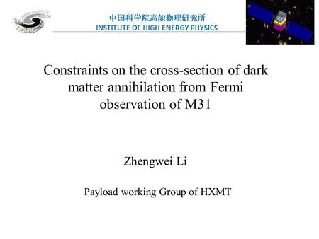 中国科学院高能物理研究所 INSTITUTE OF HIGH ENERGY PHYSICS Constraints on the cross-section of dark matter annihilation from Fermi observation of M31 Zhengwei Li Payload.