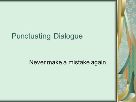 Punctuating Dialogue Never make a mistake again. Quotation Marks “Fred, I want you to take that new truck back to the dealership,” Mary snarled, “right.