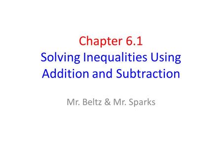 Chapter 6.1 Solving Inequalities Using Addition and Subtraction Mr. Beltz & Mr. Sparks.