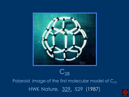 HWK Nature, 329, 529 (1987) Polaroid image of the first molecular model of C 28 C 28.