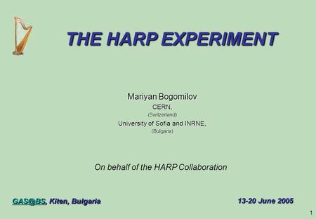 1 Mariyan Bogomilov CERN,(Switzerland) University of Sofia and INRNE, (Bulgaria) Kiten, Bulgaria THE HARP EXPERIMENT THE HARP EXPERIMENT.