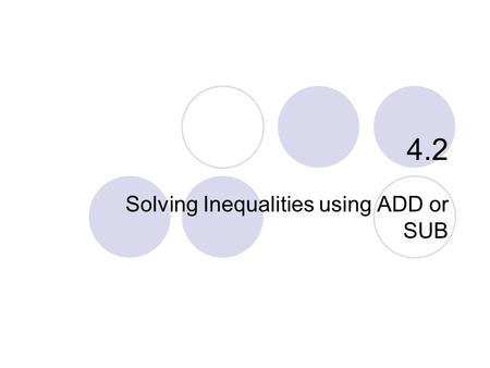 4.2 Solving Inequalities using ADD or SUB. 4.2 – Solving Inequalities Goals / “I can…”  Use addition to solve inequalities  Use subtraction to solve.