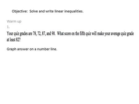 Objective: Solve and write linear inequalities. Warm up 1. Graph answer on a number line.