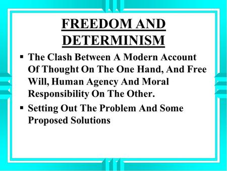 FREEDOM AND DETERMINISM  The Clash Between A Modern Account Of Thought On The One Hand, And Free Will, Human Agency And Moral Responsibility On The Other.