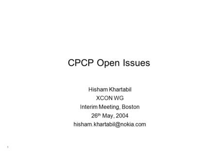 1 CPCP Open Issues Hisham Khartabil XCON WG Interim Meeting, Boston 26 th May, 2004