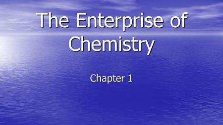 The Enterprise of Chemistry Chapter 1. The People Everything that takes up space is made of something. Everything that takes up space is made of something.