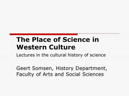 The Place of Science in Western Culture Lectures in the cultural history of science Geert Somsen, History Department, Faculty of Arts and Social Sciences.