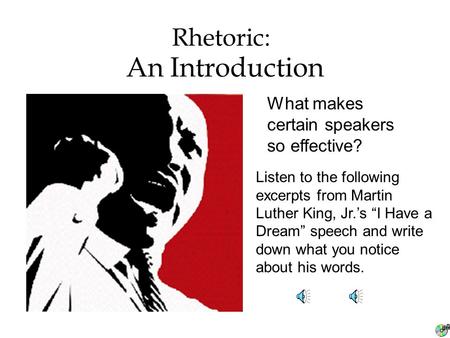 An Introduction Rhetoric: What makes certain speakers so effective? Listen to the following excerpts from Martin Luther King, Jr.’s “I Have a Dream” speech.