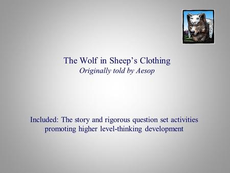 The Wolf in Sheep’s Clothing Originally told by Aesop Included: The story and rigorous question set activities promoting higher level-thinking development.