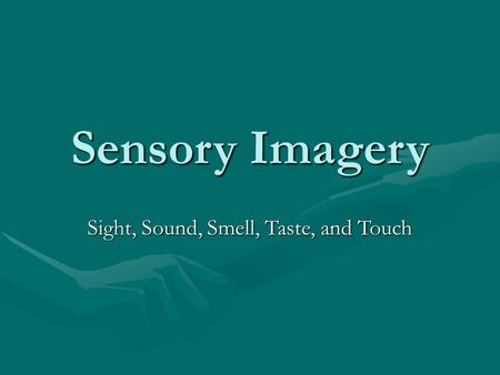 Sensory Imagery Sight, Sound, Smell, Taste, and Touch.