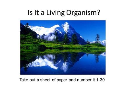 Is It a Living Organism? Take out a sheet of paper and number it 1-30.