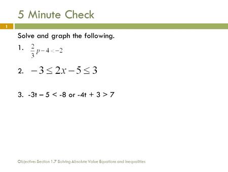 Objective: Section 1.7 Solving Absolute Value Equations and Inequalities 1 5 Minute Check Solve and graph the following. 1. 2. 3. -3t – 5 7.