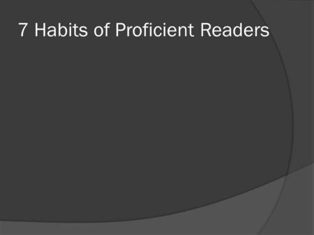 7 Habits of Proficient Readers. Activate Schema Students make connections to what they read from their own experience or memories. This helps them become.