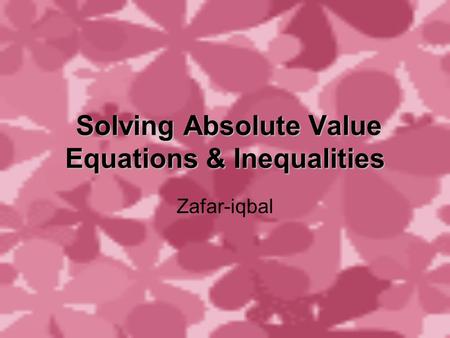 Solving Absolute Value Equations & Inequalities Solving Absolute Value Equations & Inequalities Zafar-iqbal.