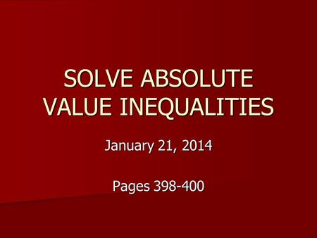 SOLVE ABSOLUTE VALUE INEQUALITIES January 21, 2014 Pages 398-400.