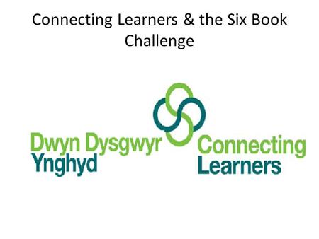 Connecting Learners & the Six Book Challenge. What is the Six Book Challenge? Developed by the Reading Agency The aims: to encourage people to read six.