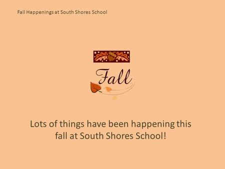 Fall Happenings at South Shores School Lots of things have been happening this fall at South Shores School!