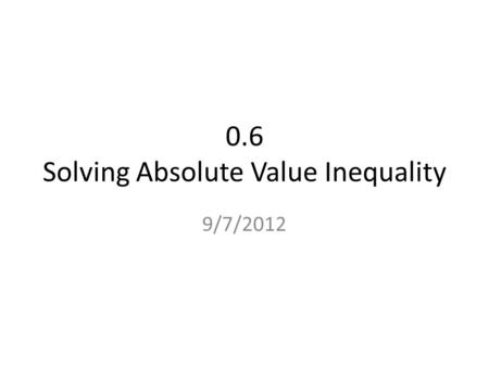 0.6 Solving Absolute Value Inequality 9/7/2012. Interval Notation. Interval notation translates the information from the real number line into symbols.