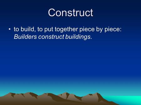 Construct to build, to put together piece by piece: Builders construct buildings.