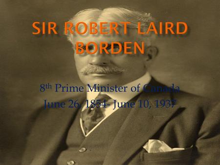 8 th Prime Minister of Canada June 26, 1854- June 10, 1937.