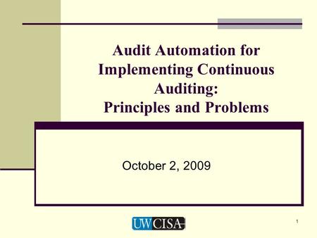 1 Audit Automation for Implementing Continuous Auditing: Principles and Problems October 2, 2009.